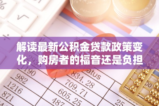 荔湾解读最新公积金贷款政策变化，购房者的福音还是负担？
