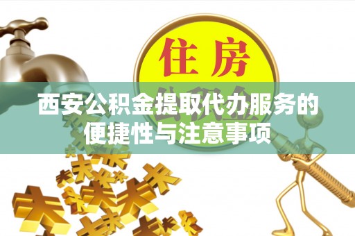 荔湾西安公积金提取代办服务的便捷性与注意事项