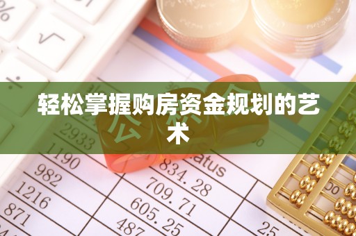 荔湾轻松掌握购房资金规划的艺术