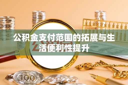 荔湾公积金支付范围的拓展与生活便利性提升