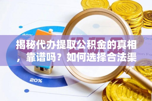 荔湾揭秘代办提取公积金的真相，靠谱吗？如何选择合法渠道