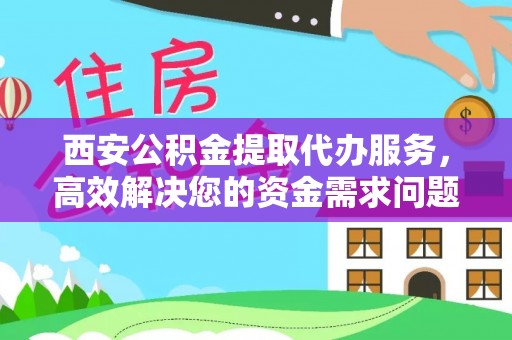 荔湾西安公积金提取代办服务，高效解决您的资金需求问题