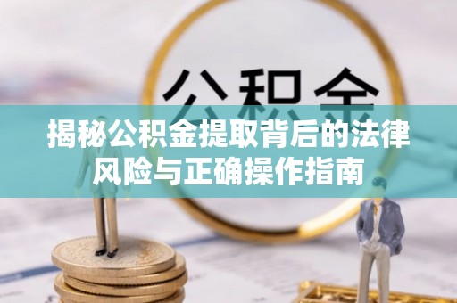 荔湾揭秘公积金提取背后的法律风险与正确操作指南
