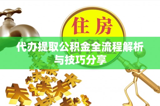 荔湾代办提取公积金全流程解析与技巧分享