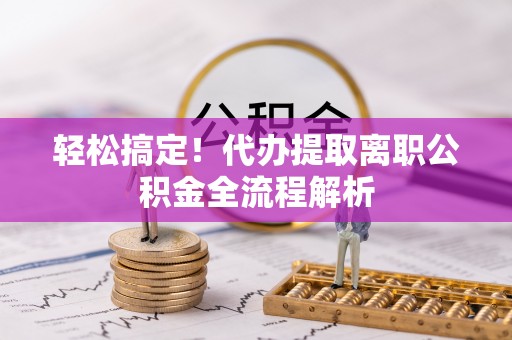荔湾轻松搞定！代办提取离职公积金全流程解析
