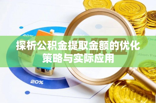 荔湾探析公积金提取金额的优化策略与实际应用