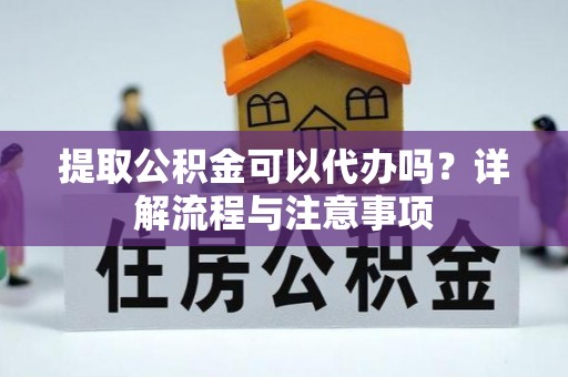 荔湾提取公积金可以代办吗？详解流程与注意事项