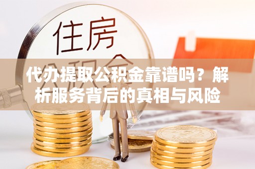 荔湾代办提取公积金靠谱吗？解析服务背后的真相与风险