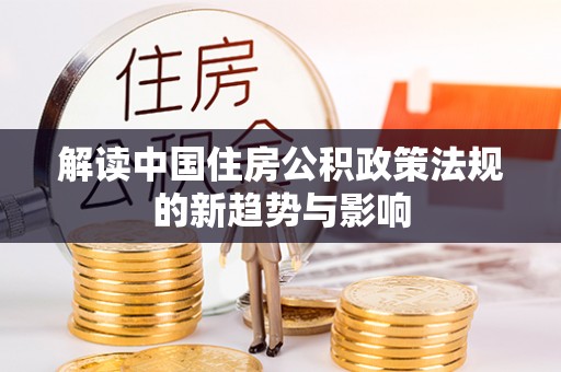 荔湾解读中国住房公积政策法规的新趋势与影响