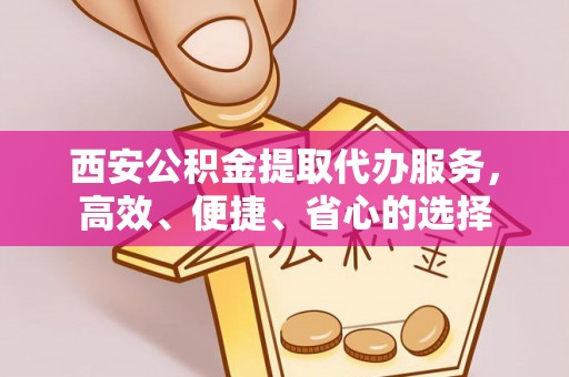 荔湾西安公积金提取代办服务，高效、便捷、省心的选择