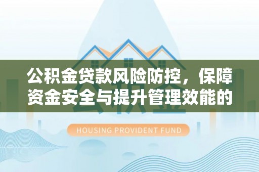 荔湾公积金贷款风险防控，保障资金安全与提升管理效能的多维度探索