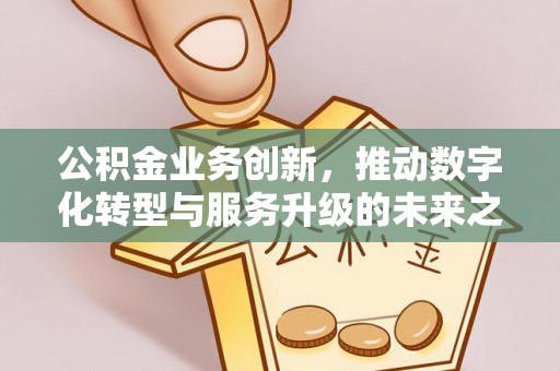 荔湾公积金业务创新，推动数字化转型与服务升级的未来之路