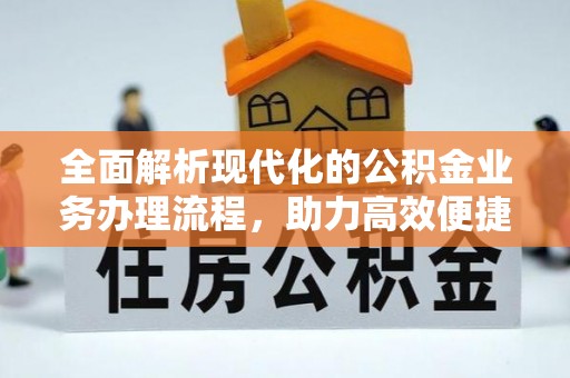 荔湾全面解析现代化的公积金业务办理流程，助力高效便捷生活