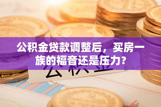 荔湾公积金贷款调整后，买房一族的福音还是压力？