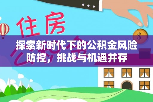 荔湾探索新时代下的公积金风险防控，挑战与机遇并存