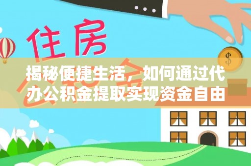 荔湾揭秘便捷生活，如何通过代办公积金提取实现资金自由