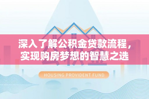 荔湾深入了解公积金贷款流程，实现购房梦想的智慧之选