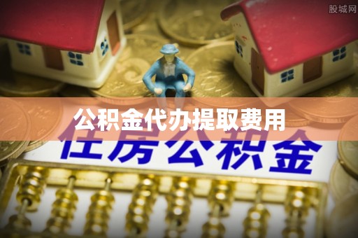 荔湾公积金代办提取费用