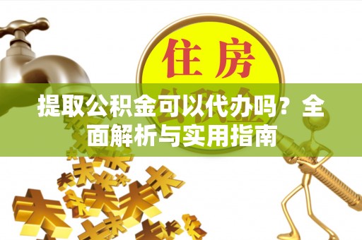 荔湾提取公积金可以代办吗？全面解析与实用指南
