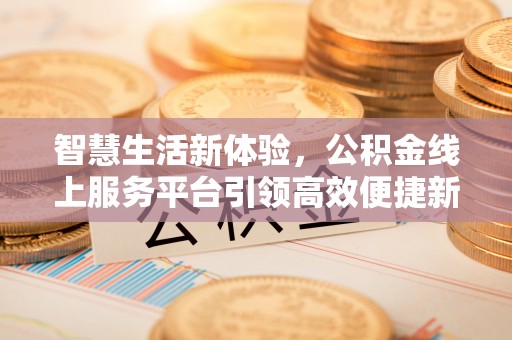 荔湾智慧生活新体验，公积金线上服务平台引领高效便捷新潮流