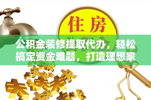 荔湾公积金装修提取代办，轻松搞定资金难题，打造理想家居
