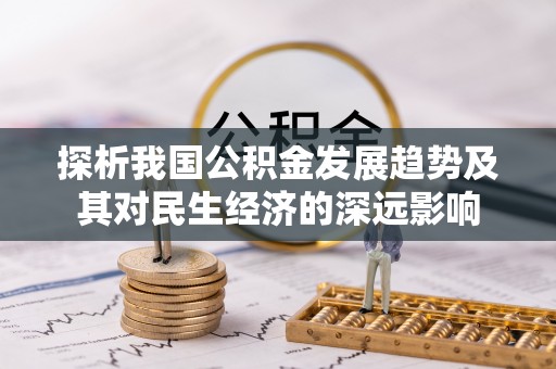 荔湾探析我国公积金发展趋势及其对民生经济的深远影响
