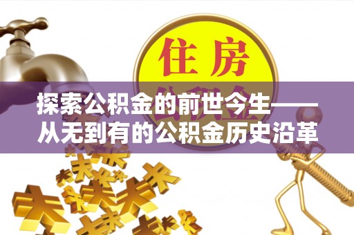 荔湾探索公积金的前世今生——从无到有的公积金历史沿革