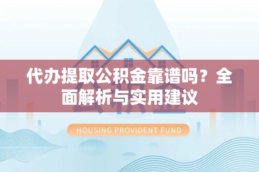 荔湾代办提取公积金靠谱吗？全面解析与实用建议