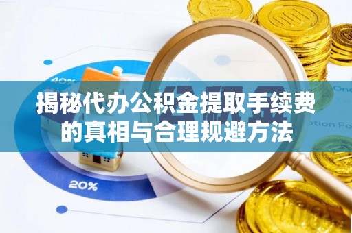 荔湾揭秘代办公积金提取手续费的真相与合理规避方法