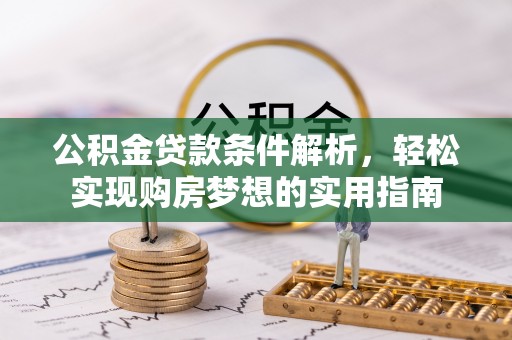 荔湾公积金贷款条件解析，轻松实现购房梦想的实用指南