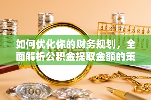 荔湾如何优化你的财务规划，全面解析公积金提取金额的策略与技巧