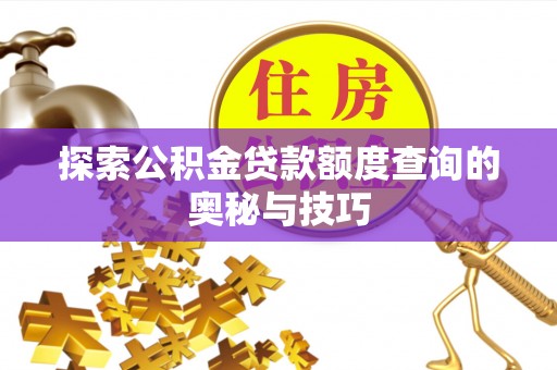 荔湾探索公积金贷款额度查询的奥秘与技巧