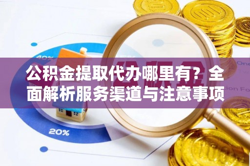 荔湾公积金提取代办哪里有？全面解析服务渠道与注意事项