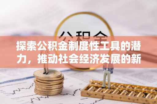 荔湾探索公积金制度性工具的潜力，推动社会经济发展的新引擎