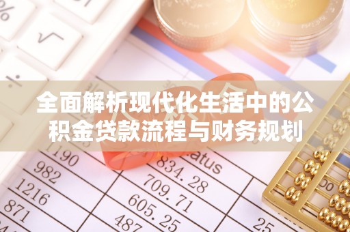 荔湾全面解析现代化生活中的公积金贷款流程与财务规划