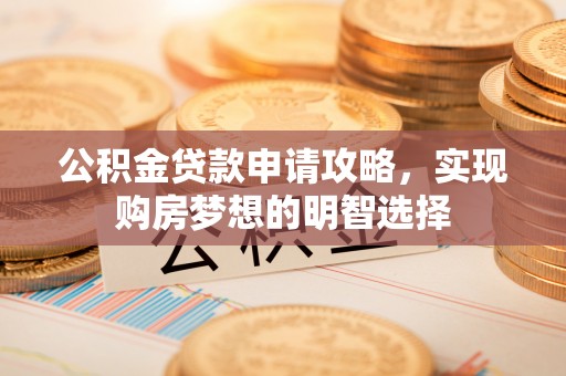 荔湾公积金贷款申请攻略，实现购房梦想的明智选择