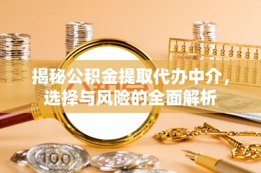 荔湾揭秘公积金提取代办中介，选择与风险的全面解析