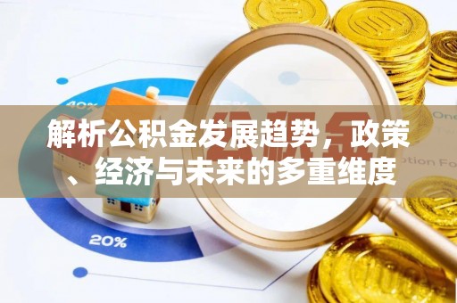 荔湾解析公积金发展趋势，政策、经济与未来的多重维度