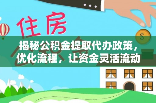 荔湾揭秘公积金提取代办政策，优化流程，让资金灵活流动