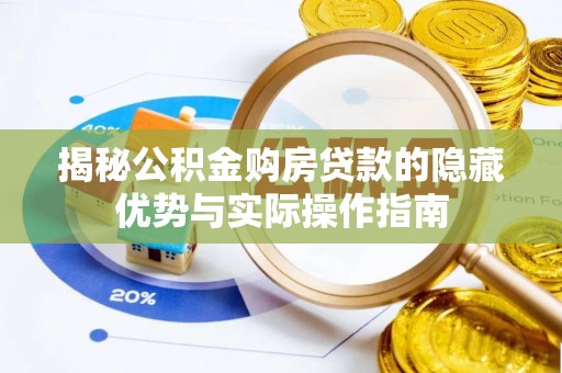 荔湾揭秘公积金购房贷款的隐藏优势与实际操作指南