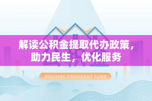 荔湾解读公积金提取代办政策，助力民生，优化服务