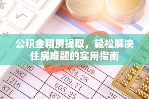 荔湾公积金租房提取，轻松解决住房难题的实用指南
