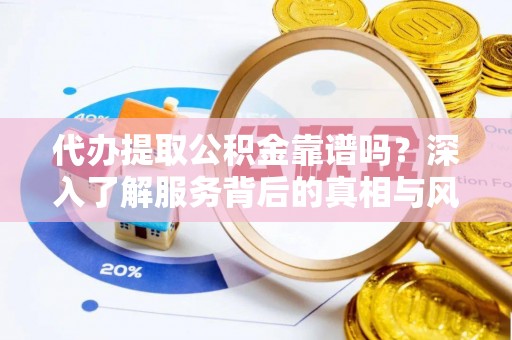 荔湾代办提取公积金靠谱吗？深入了解服务背后的真相与风险
