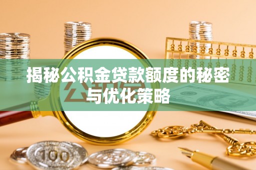 荔湾揭秘公积金贷款额度的秘密与优化策略