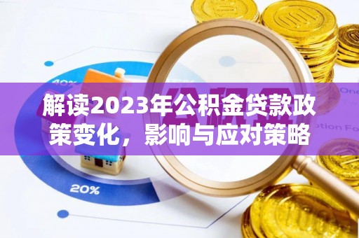 荔湾解读2023年公积金贷款政策变化，影响与应对策略