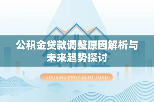 荔湾公积金贷款调整原因解析与未来趋势探讨