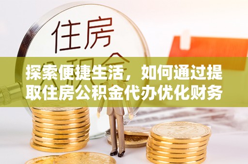 荔湾探索便捷生活，如何通过提取住房公积金代办优化财务规划