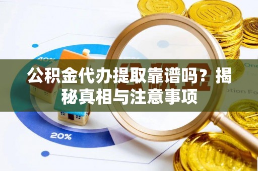 荔湾公积金代办提取靠谱吗？揭秘真相与注意事项
