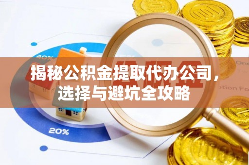 荔湾揭秘公积金提取代办公司，选择与避坑全攻略
