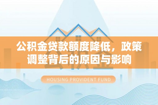 荔湾公积金贷款额度降低，政策调整背后的原因与影响